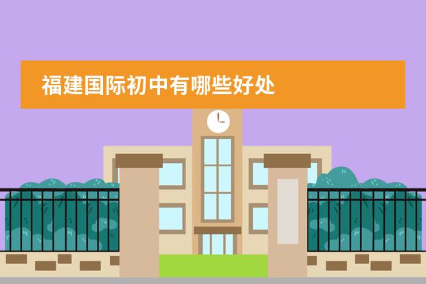 福建国际初中有哪些好处