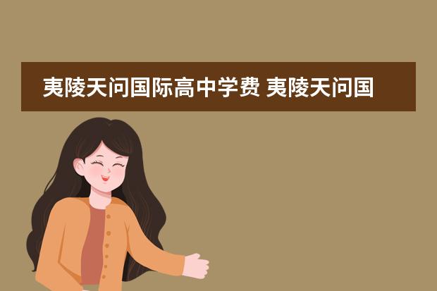 夷陵天问国际高中学费 夷陵天问国际学校升学率