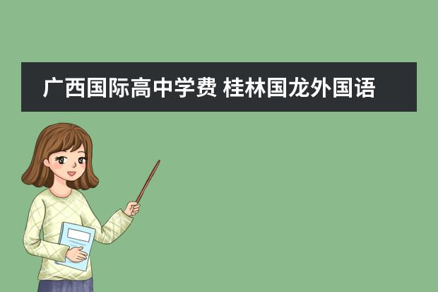 广西国际高中学费 桂林国龙外国语学校收费标准