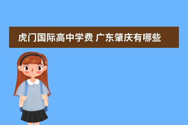虎门国际高中学费 广东肇庆有哪些民办高中?一年要交多少钱?怎么入学?...