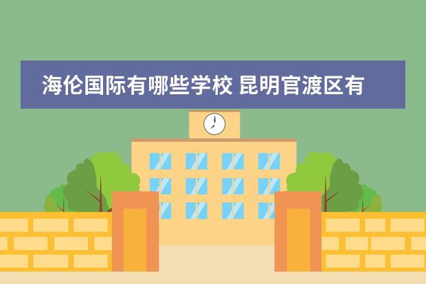 海伦国际有哪些学校 昆明官渡区有哪些公立小学?