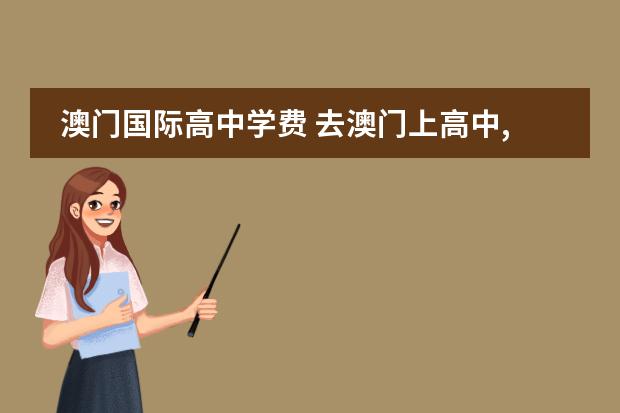 澳门国际高中学费 去澳门上高中,国际高中或全英文学校的一些问题 - 百...
