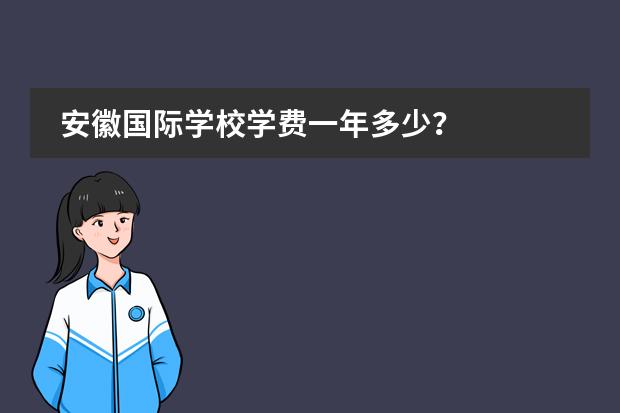 安徽国际学校学费一年多少？