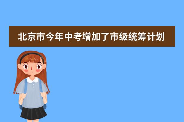 北京市今年中考增加了市级统筹计划录取