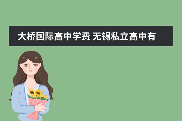 大桥国际高中学费 无锡私立高中有哪些学校?