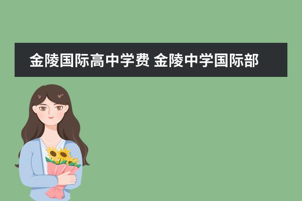 金陵国际高中学费 金陵中学国际部录取分数线,2022年南京市国际班分数...
