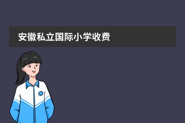 安徽私立国际小学收费