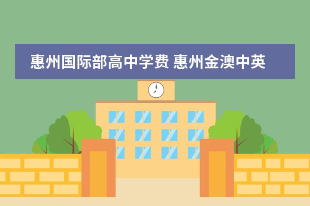 惠州国际部高中学费 惠州金澳中英文学校有高中吗?