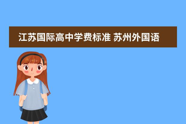江苏国际高中学费标准 苏州外国语学校一年的学费大约是多少,有谁知道请告...