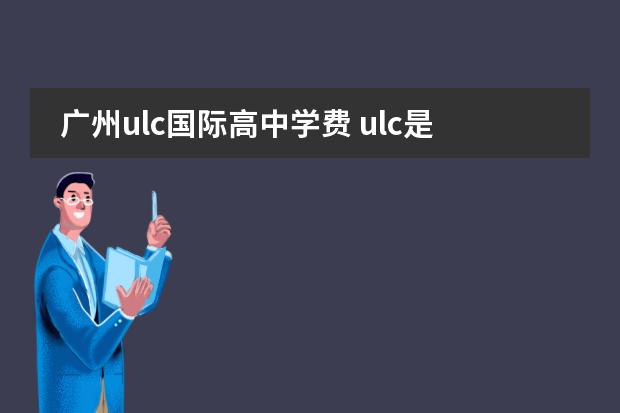 广州ulc国际高中学费 ulc是什么学校