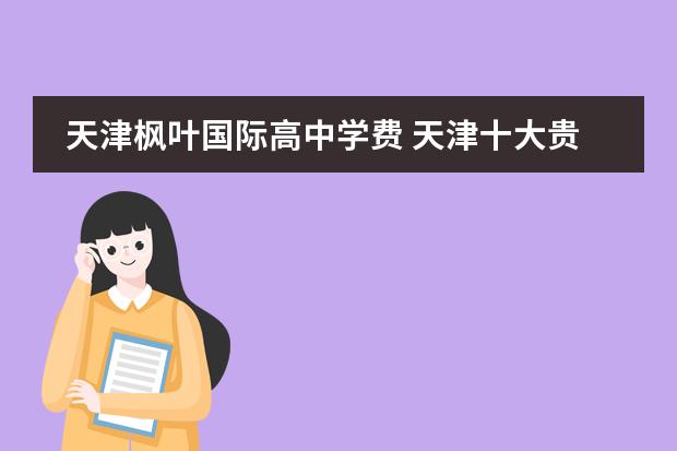 天津枫叶国际高中学费 天津十大贵族学校