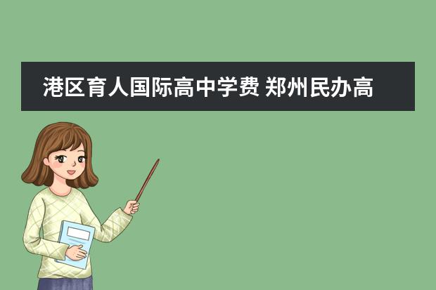 港区育人国际高中学费 郑州民办高中学费一览表