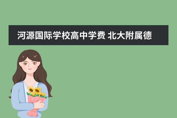 河源国际学校高中学费 北大附属德爱国际学校河源的升学率