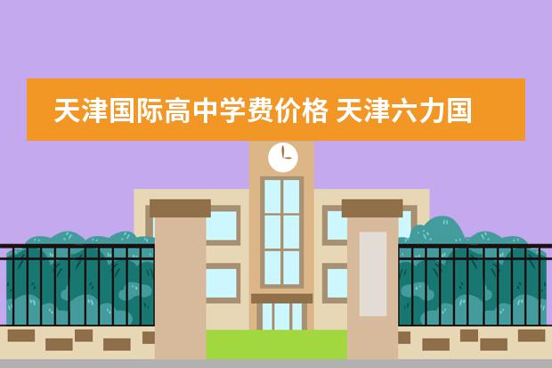 天津国际高中学费价格 天津六力国际高中学费