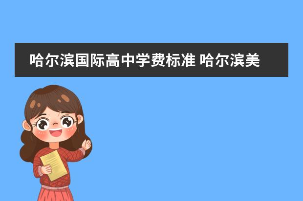 哈尔滨国际高中学费标准 哈尔滨美加国际学校收费标准