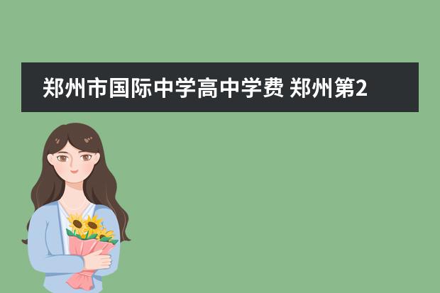郑州市国际中学高中学费 郑州第2021三批次高中排名及学费