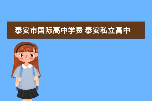 泰安市国际高中学费 泰安私立高中学校收费标准