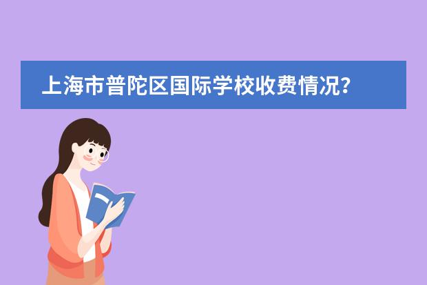 上海市普陀区国际学校收费情况？