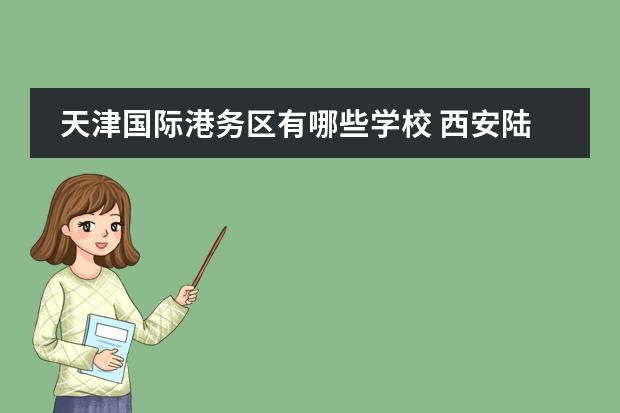 天津国际港务区有哪些学校 西安陆港铁一中入学条件