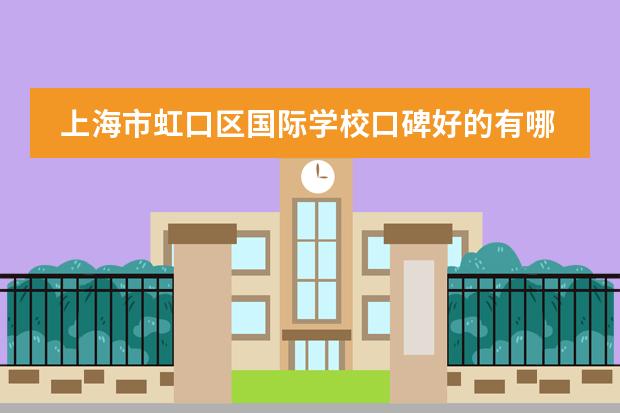 上海市虹口区国际学校口碑好的有哪些？