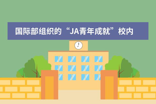国际部组织的&ldquo;JA青年成就&rdquo;校内决赛