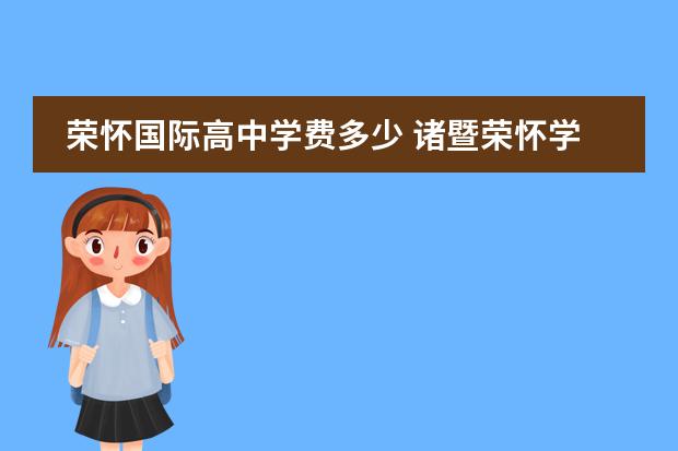 荣怀国际高中学费多少 诸暨荣怀学校一学期要多少学费???