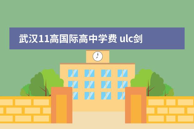 武汉11高国际高中学费 ulc剑桥国际高中学费
