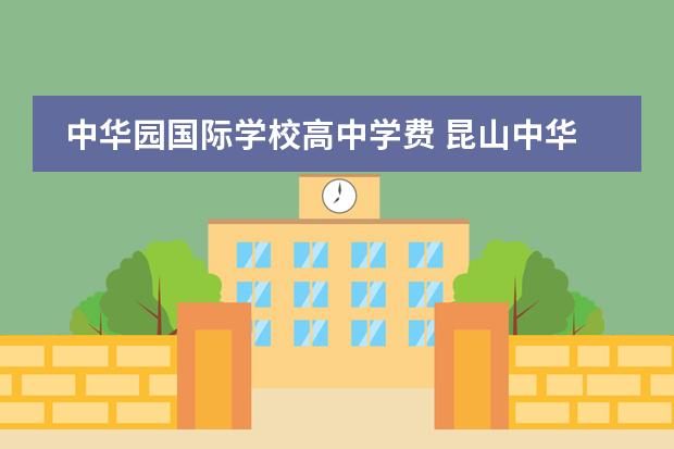 中华园国际学校高中学费 昆山中华园国际学校小学部是寄宿的吗