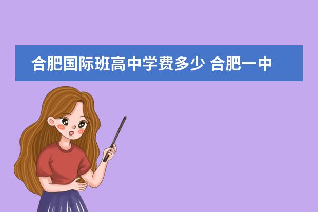 合肥国际班高中学费多少 合肥一中国际班分数线2021