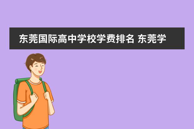 东莞国际高中学校学费排名 东莞学校收费排名一览表
