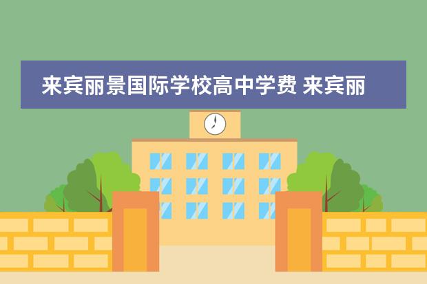 来宾丽景国际学校高中学费 来宾丽景国际双语学校高中部可以外宿吗