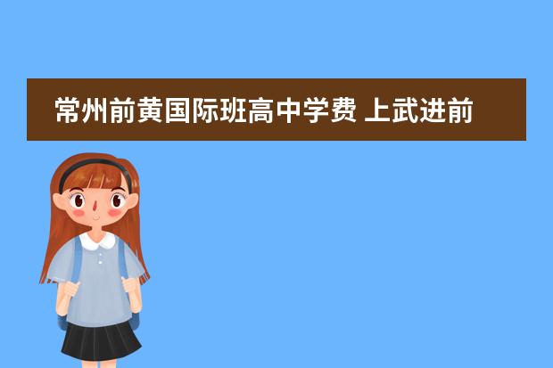 常州前黄国际班高中学费 上武进前黄初中,一学期费用大概多少