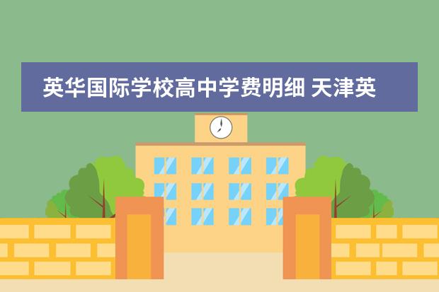 英华国际学校高中学费明细 天津英华国际学校高中收费标准
