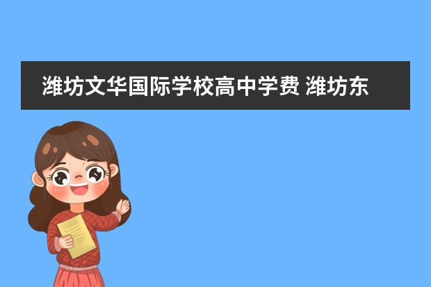 潍坊文华国际学校高中学费 潍坊东辰国际学校与文华国际学校哪个好