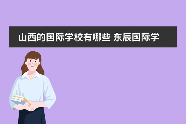 山西的国际学校有哪些 东辰国际学校每年学费及生活费需要多少钱?