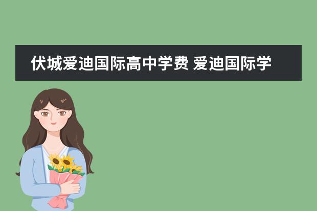 伏城爱迪国际高中学费 爱迪国际学校的学费是多少?
