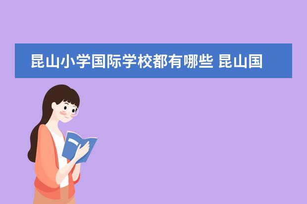 昆山小学国际学校都有哪些 昆山国际学校2022小学入学条件