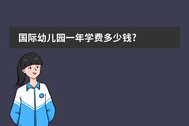 国际幼儿园一年学费多少钱?