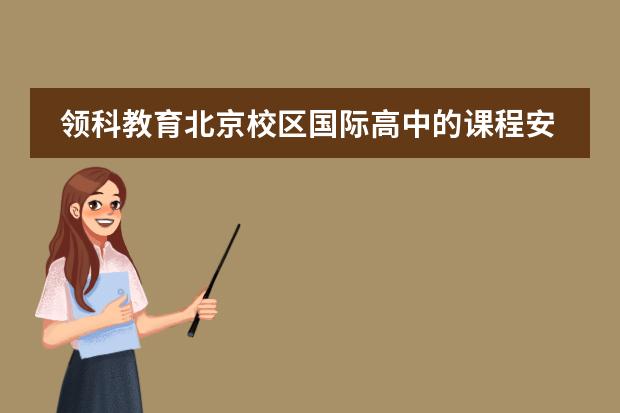 领科教育北京校区国际高中的课程安排是怎样的?