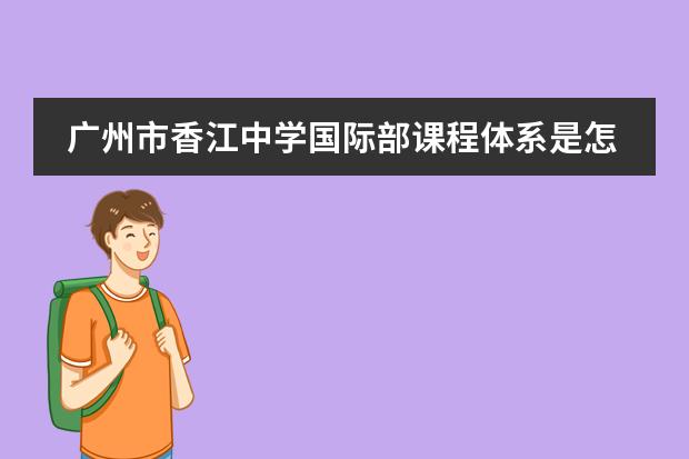 广州市香江中学国际部课程体系是怎样的?
