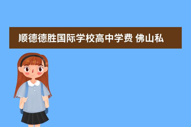 顺德德胜国际学校高中学费 佛山私立高中学校排名与学费