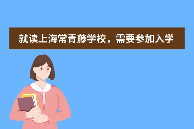 就读上海常青藤学校，需要参加入学测试吗？