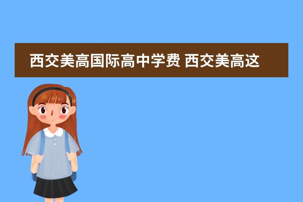 西交美高国际高中学费 西交美高这个学校怎么样?之前没听说过啊