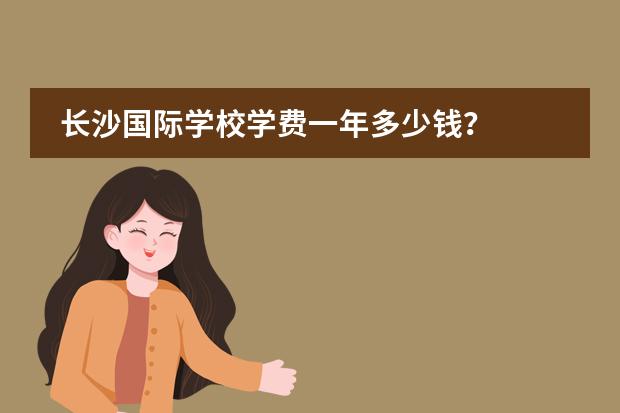 长沙国际学校学费一年多少钱？