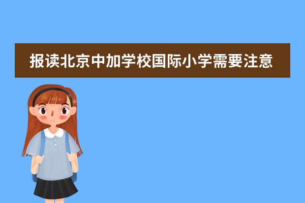 报读北京中加学校国际小学需要注意什么事项?