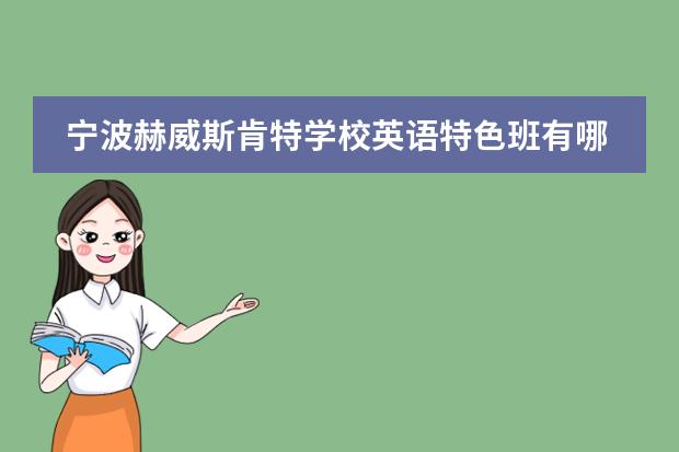 宁波赫威斯肯特学校英语特色班有哪些优势和特色?