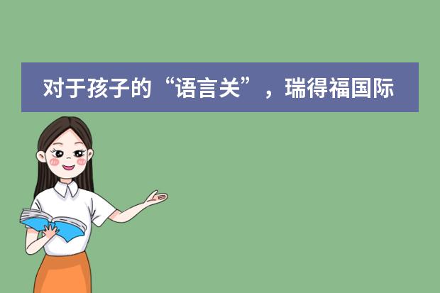 对于孩子的&ldquo;语言关&rdquo;，瑞得福国际学校是如何解决的？
