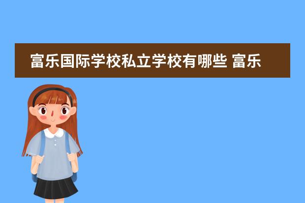富乐国际学校私立学校有哪些 富乐中学是私立还是公立