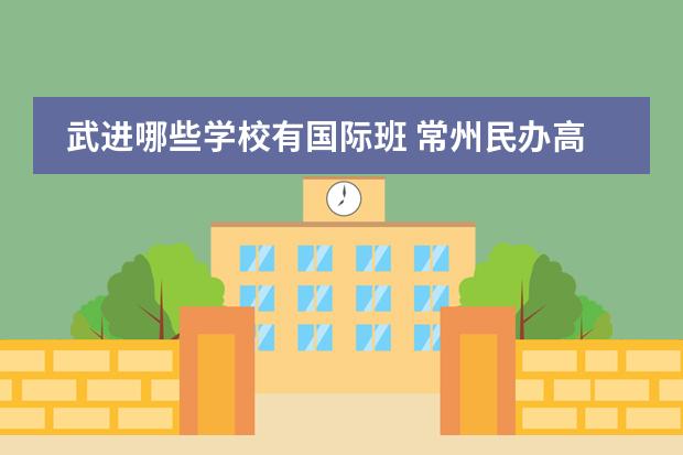 武进哪些学校有国际班 常州民办高中有哪些