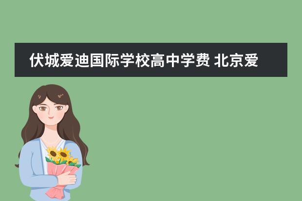 伏城爱迪国际学校高中学费 北京爱迪国际学校学费怎么样?有了解的吗?